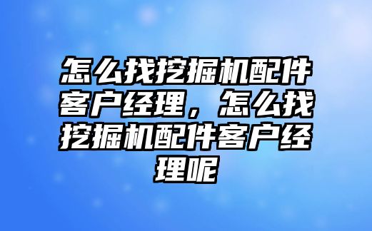 怎么找挖掘機(jī)配件客戶經(jīng)理，怎么找挖掘機(jī)配件客戶經(jīng)理呢