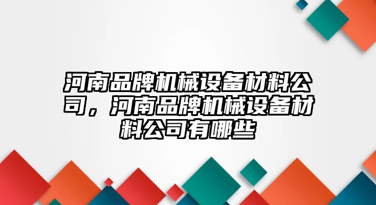 河南品牌機(jī)械設(shè)備材料公司，河南品牌機(jī)械設(shè)備材料公司有哪些