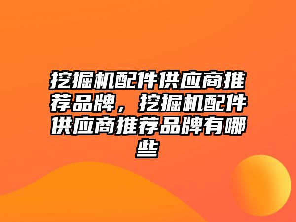 挖掘機配件供應商推薦品牌，挖掘機配件供應商推薦品牌有哪些