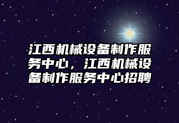 江西機械設(shè)備制作服務中心，江西機械設(shè)備制作服務中心招聘