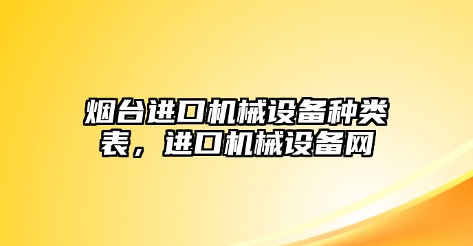 煙臺進口機械設備種類表，進口機械設備網(wǎng)