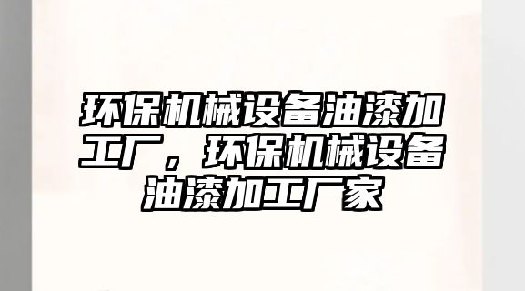 環(huán)保機械設備油漆加工廠，環(huán)保機械設備油漆加工廠家