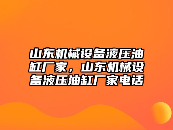 山東機械設(shè)備液壓油缸廠家，山東機械設(shè)備液壓油缸廠家電話