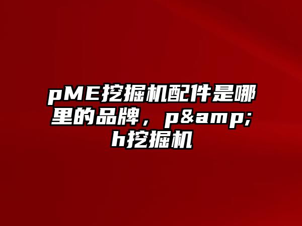 pME挖掘機配件是哪里的品牌，p&h挖掘機