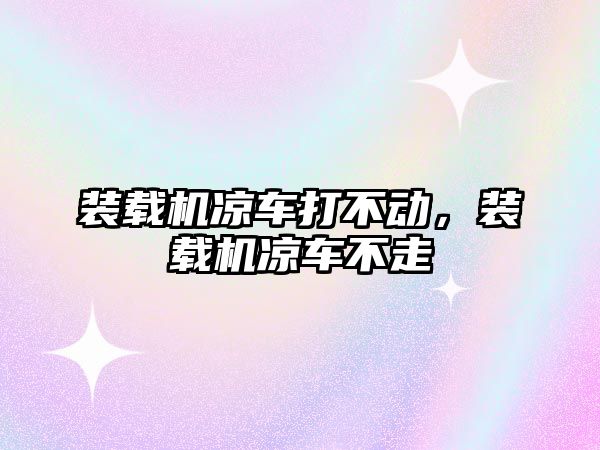 裝載機(jī)涼車打不動，裝載機(jī)涼車不走