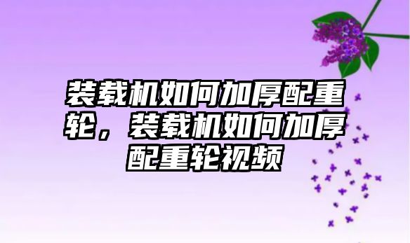 裝載機(jī)如何加厚配重輪，裝載機(jī)如何加厚配重輪視頻