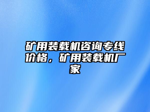 礦用裝載機(jī)咨詢(xún)專(zhuān)線價(jià)格，礦用裝載機(jī)廠家