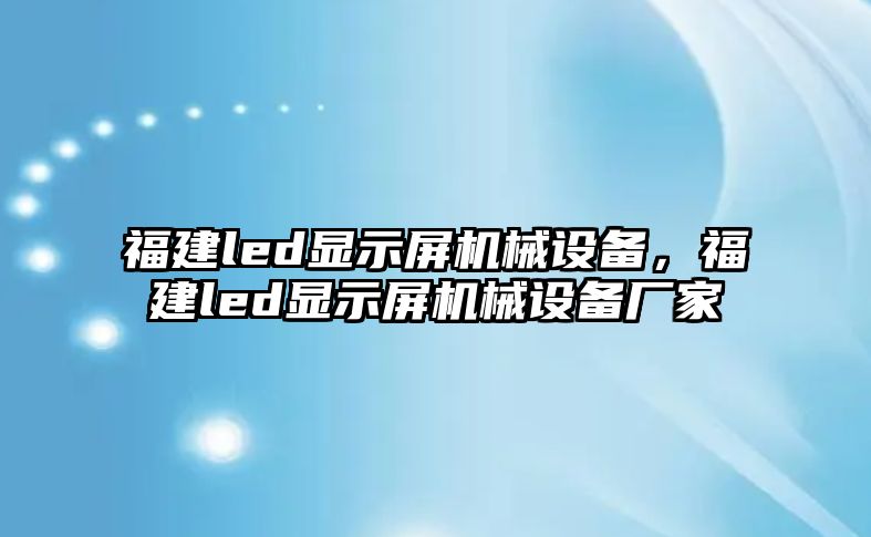 福建led顯示屏機械設備，福建led顯示屏機械設備廠家