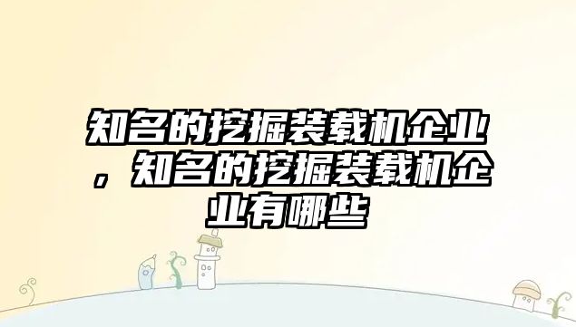 知名的挖掘裝載機(jī)企業(yè)，知名的挖掘裝載機(jī)企業(yè)有哪些