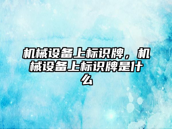 機械設(shè)備上標(biāo)識牌，機械設(shè)備上標(biāo)識牌是什么