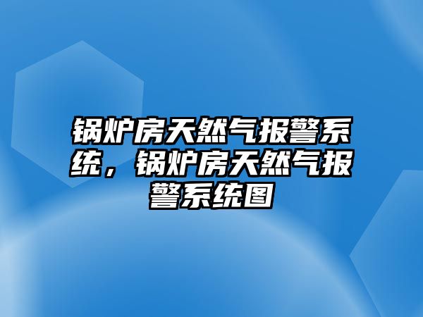 鍋爐房天然氣報(bào)警系統(tǒng)，鍋爐房天然氣報(bào)警系統(tǒng)圖