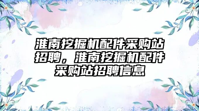 淮南挖掘機配件采購站招聘，淮南挖掘機配件采購站招聘信息