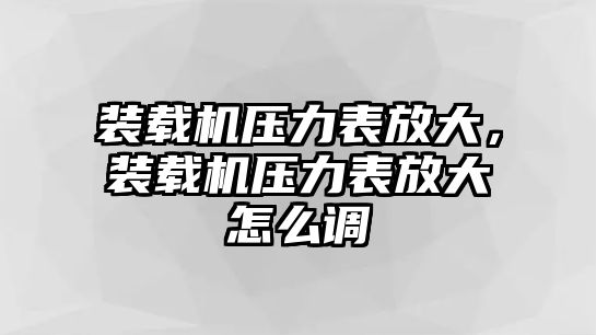 裝載機壓力表放大，裝載機壓力表放大怎么調(diào)