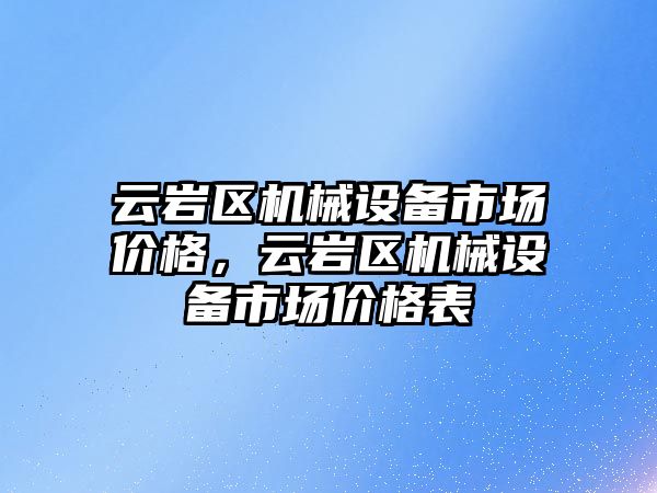 云巖區(qū)機械設(shè)備市場價格，云巖區(qū)機械設(shè)備市場價格表