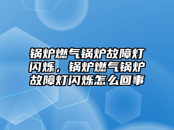 鍋爐燃?xì)忮仩t故障燈閃爍，鍋爐燃?xì)忮仩t故障燈閃爍怎么回事