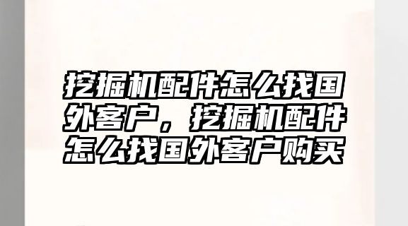 挖掘機(jī)配件怎么找國外客戶，挖掘機(jī)配件怎么找國外客戶購買