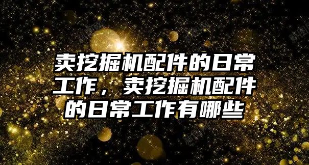 賣挖掘機配件的日常工作，賣挖掘機配件的日常工作有哪些