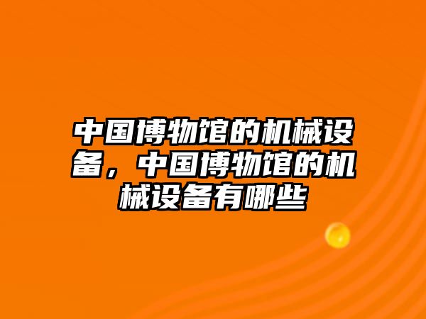 中國博物館的機(jī)械設(shè)備，中國博物館的機(jī)械設(shè)備有哪些