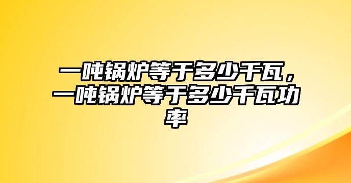 一噸鍋爐等于多少千瓦，一噸鍋爐等于多少千瓦功率