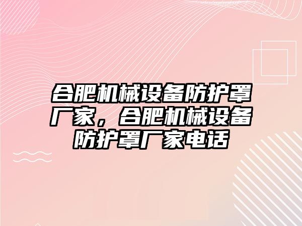 合肥機械設(shè)備防護罩廠家，合肥機械設(shè)備防護罩廠家電話