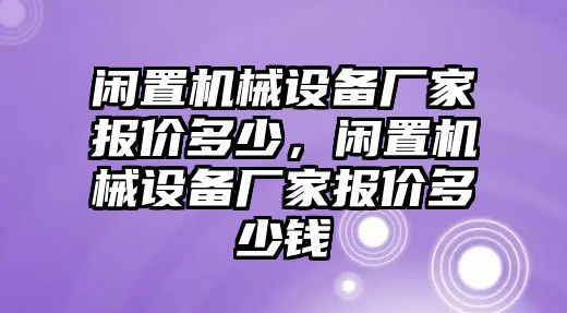 閑置機械設(shè)備廠家報價多少，閑置機械設(shè)備廠家報價多少錢