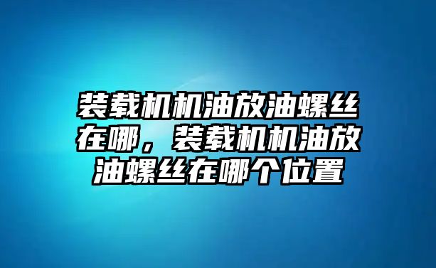 裝載機機油放油螺絲在哪，裝載機機油放油螺絲在哪個位置