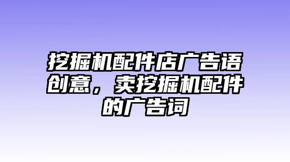 挖掘機配件店廣告語創(chuàng)意，賣挖掘機配件的廣告詞