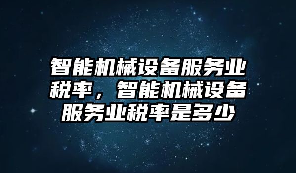 智能機(jī)械設(shè)備服務(wù)業(yè)稅率，智能機(jī)械設(shè)備服務(wù)業(yè)稅率是多少