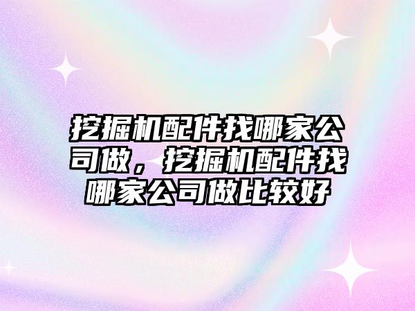 挖掘機配件找哪家公司做，挖掘機配件找哪家公司做比較好