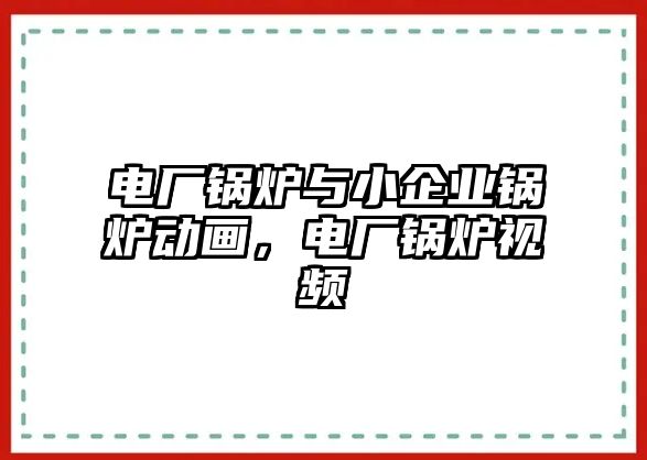 電廠鍋爐與小企業(yè)鍋爐動(dòng)畫(huà)，電廠鍋爐視頻