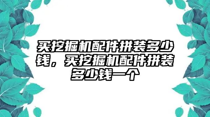 買挖掘機配件拼裝多少錢，買挖掘機配件拼裝多少錢一個