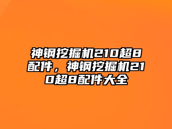 神鋼挖掘機(jī)210超8配件，神鋼挖掘機(jī)210超8配件大全