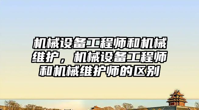 機械設(shè)備工程師和機械維護，機械設(shè)備工程師和機械維護師的區(qū)別