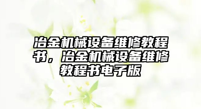 冶金機械設備維修教程書，冶金機械設備維修教程書電子版