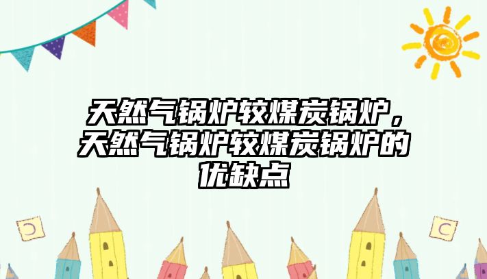 天然氣鍋爐較煤炭鍋爐，天然氣鍋爐較煤炭鍋爐的優(yōu)缺點(diǎn)