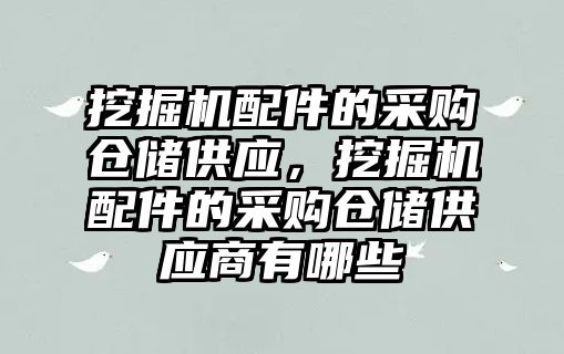 挖掘機配件的采購倉儲供應(yīng)，挖掘機配件的采購倉儲供應(yīng)商有哪些