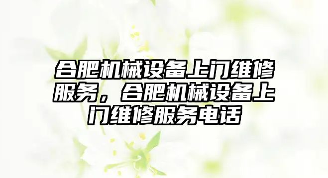 合肥機械設(shè)備上門維修服務(wù)，合肥機械設(shè)備上門維修服務(wù)電話