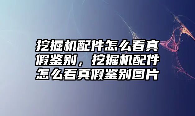 挖掘機(jī)配件怎么看真假鑒別，挖掘機(jī)配件怎么看真假鑒別圖片