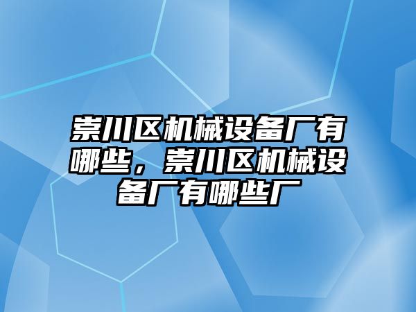 崇川區(qū)機械設(shè)備廠有哪些，崇川區(qū)機械設(shè)備廠有哪些廠