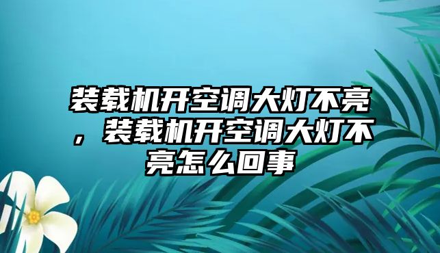 裝載機開空調大燈不亮，裝載機開空調大燈不亮怎么回事