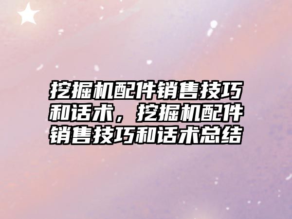 挖掘機配件銷售技巧和話術，挖掘機配件銷售技巧和話術總結(jié)