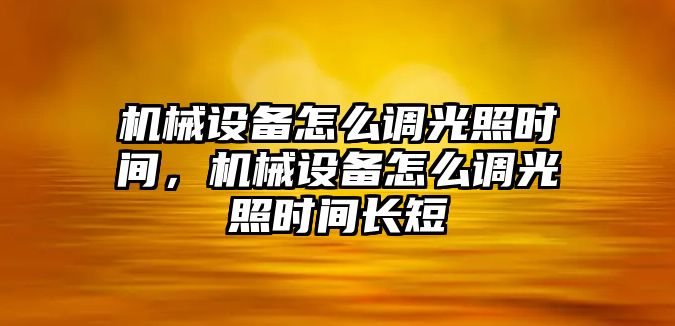 機(jī)械設(shè)備怎么調(diào)光照時(shí)間，機(jī)械設(shè)備怎么調(diào)光照時(shí)間長短