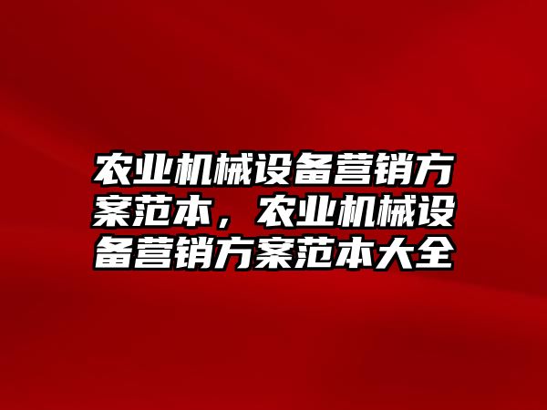 農(nóng)業(yè)機械設(shè)備營銷方案范本，農(nóng)業(yè)機械設(shè)備營銷方案范本大全