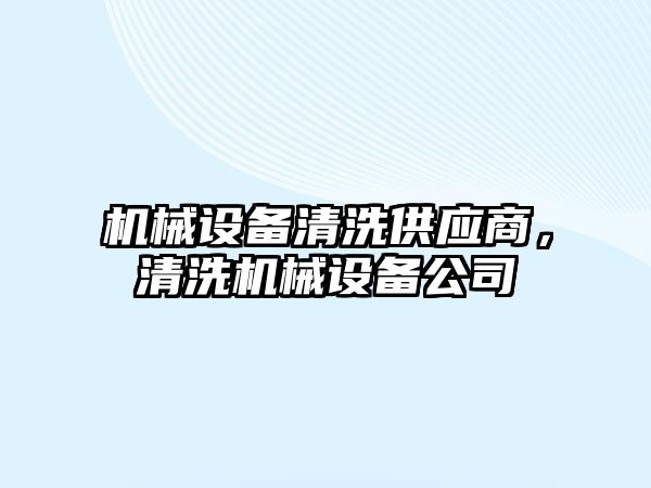 機械設(shè)備清洗供應(yīng)商，清洗機械設(shè)備公司