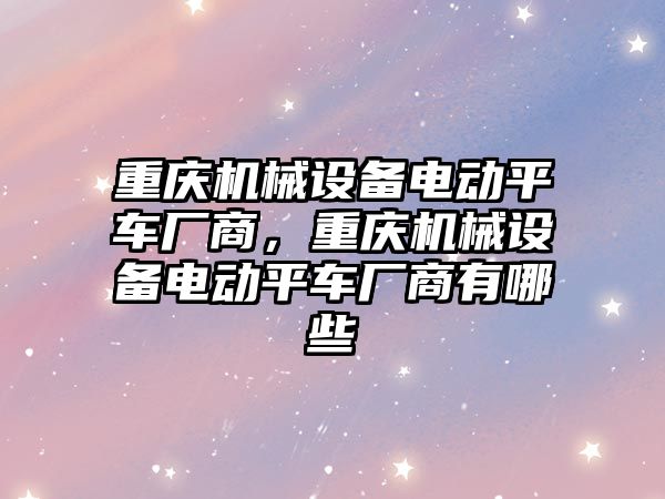 重慶機械設備電動平車廠商，重慶機械設備電動平車廠商有哪些