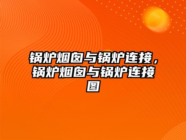 鍋爐煙囪與鍋爐連接，鍋爐煙囪與鍋爐連接圖