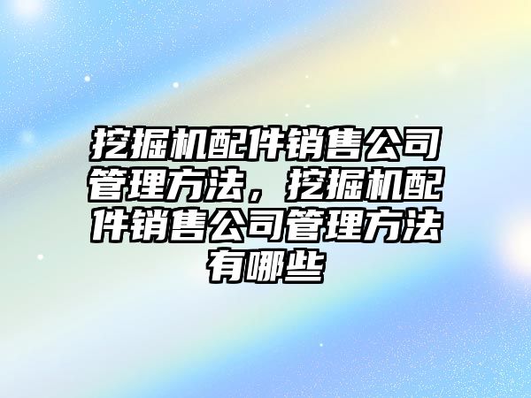 挖掘機配件銷售公司管理方法，挖掘機配件銷售公司管理方法有哪些