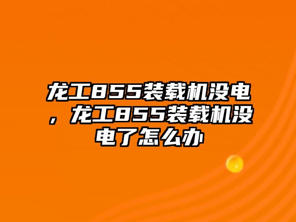 龍工855裝載機(jī)沒(méi)電，龍工855裝載機(jī)沒(méi)電了怎么辦