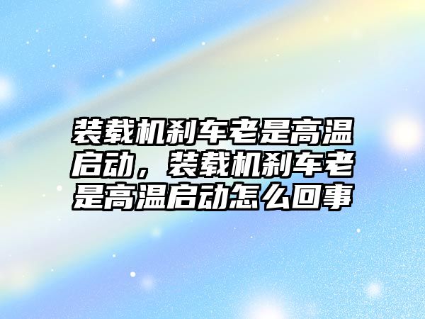 裝載機剎車?yán)鲜歉邷貑樱b載機剎車?yán)鲜歉邷貑釉趺椿厥?/>	
								</i>
								<p class=