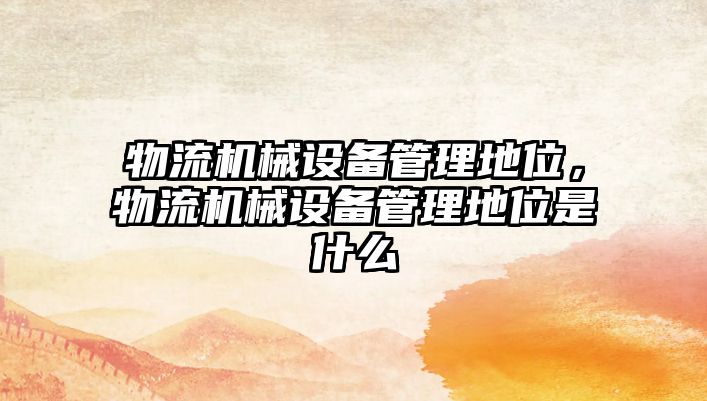 物流機械設(shè)備管理地位，物流機械設(shè)備管理地位是什么